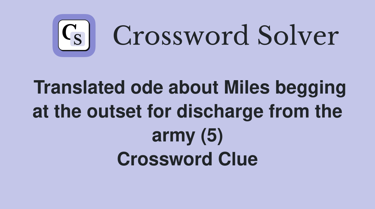 Translated ode about Miles begging at the outset for discharge from the army (5) Crossword Clue