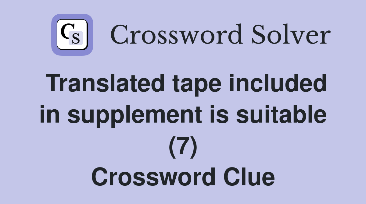 Translated tape included in supplement is suitable (7) Crossword Clue