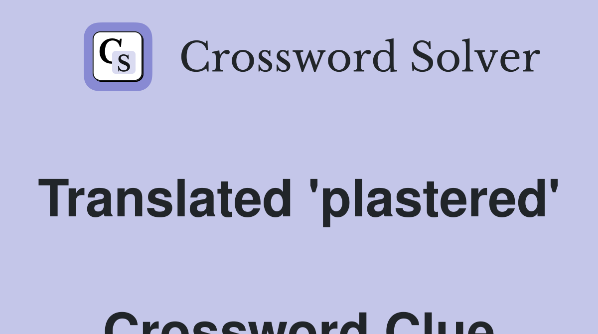 Translated 'plastered'  Crossword Clue