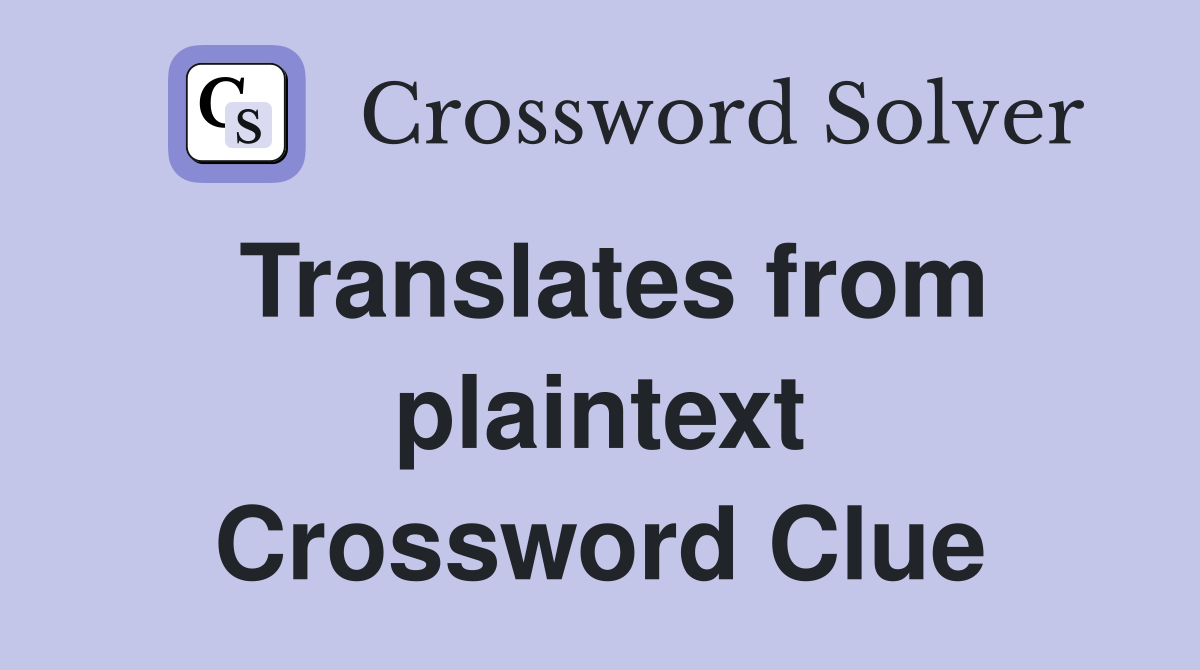 Translates from plaintext Crossword Clue