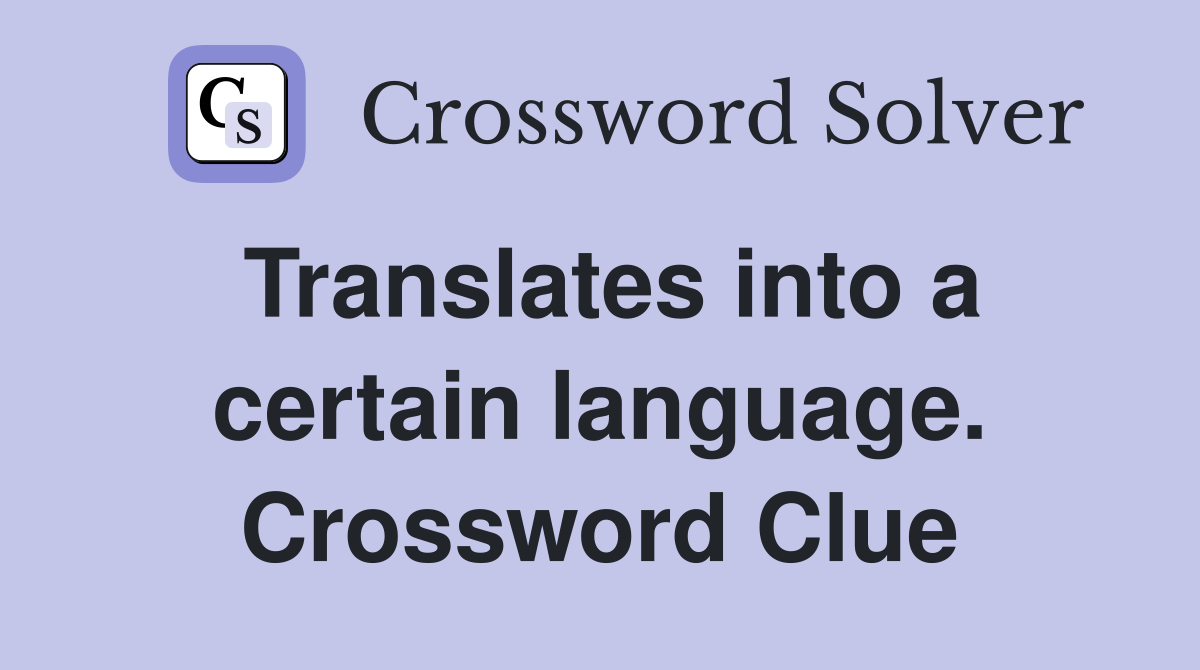 Translates into a certain language. Crossword Clue