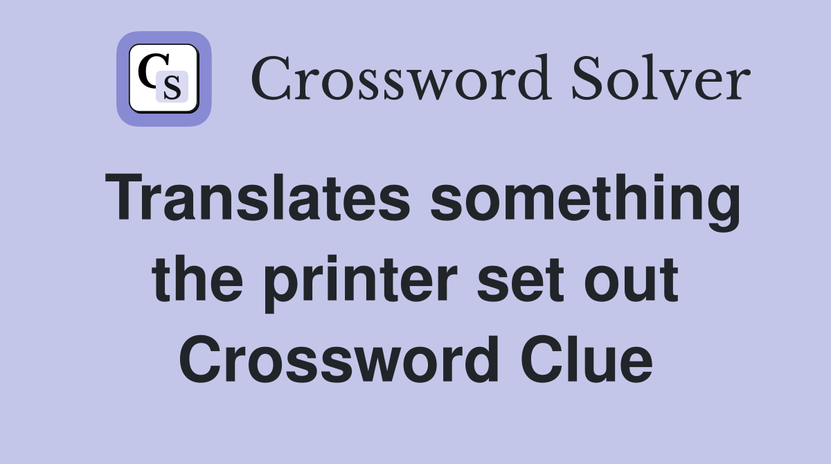 Translates something the printer set out Crossword Clue