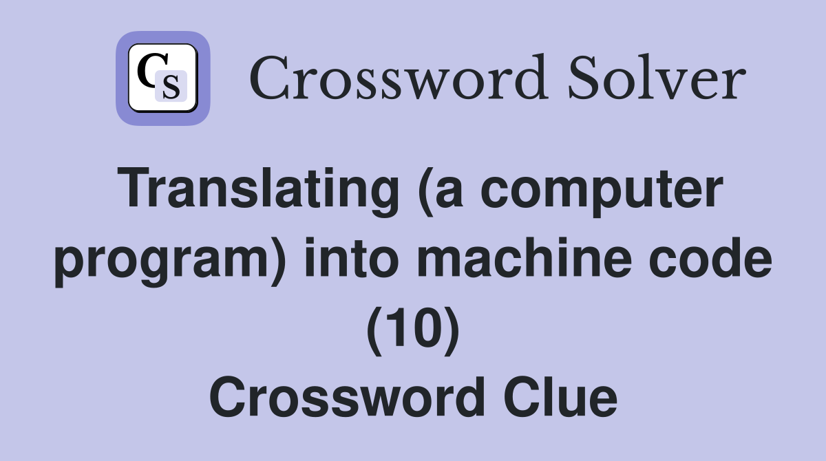 Translating (a computer program) into machine code (10) Crossword Clue