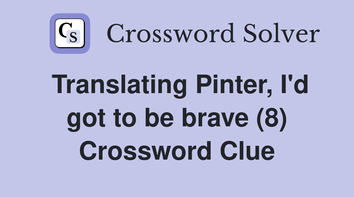 Translating Pinter, I'd got to be brave (8) Crossword Clue