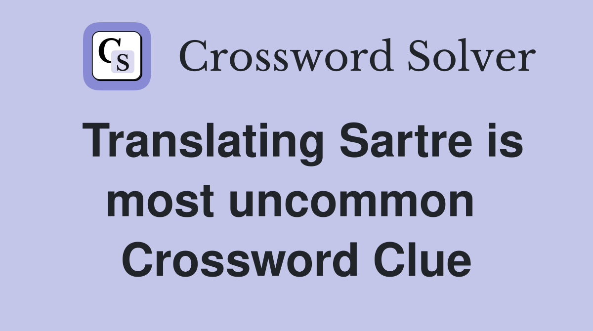 Translating Sartre is most uncommon  Crossword Clue
