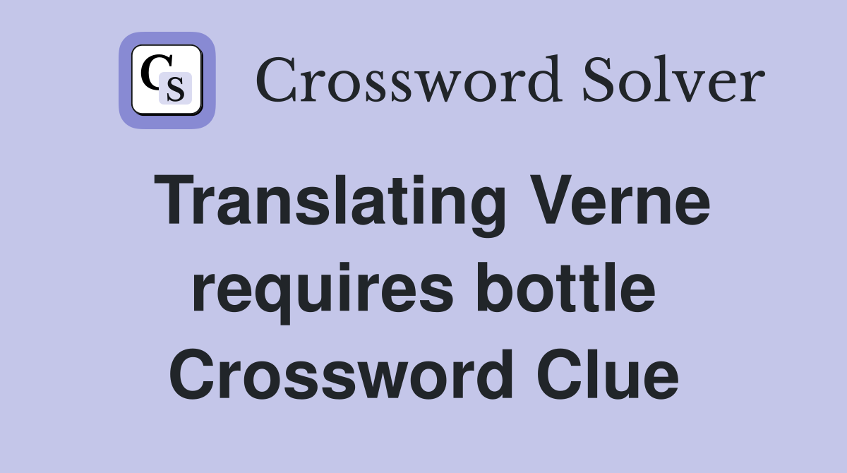 Translating Verne requires bottle Crossword Clue