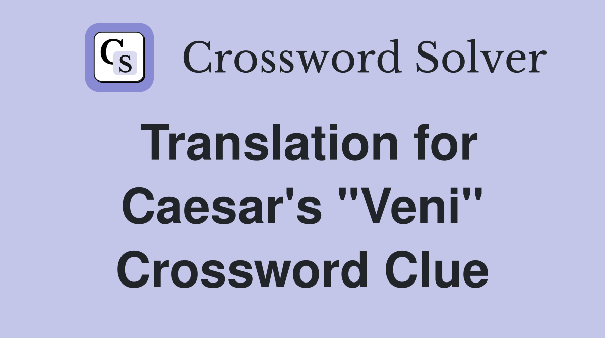 Translation for Caesar's "Veni" Crossword Clue
