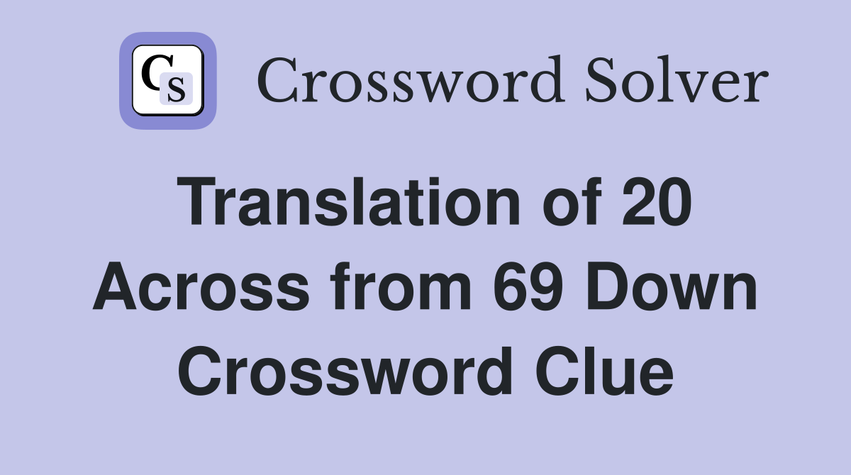 Translation of 20 Across from 69 Down Crossword Clue