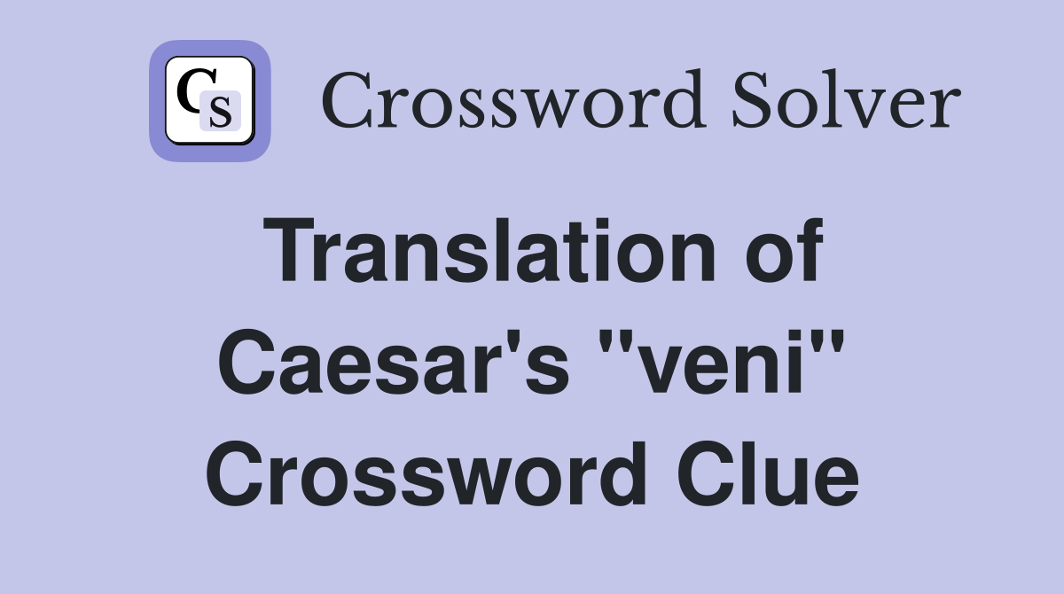 Translation of Caesar's "veni" Crossword Clue