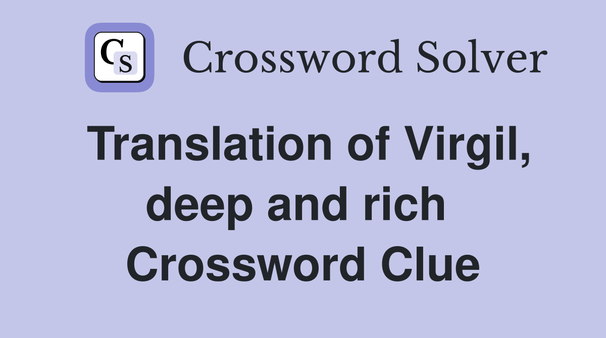 Translation of Virgil, deep and rich  Crossword Clue