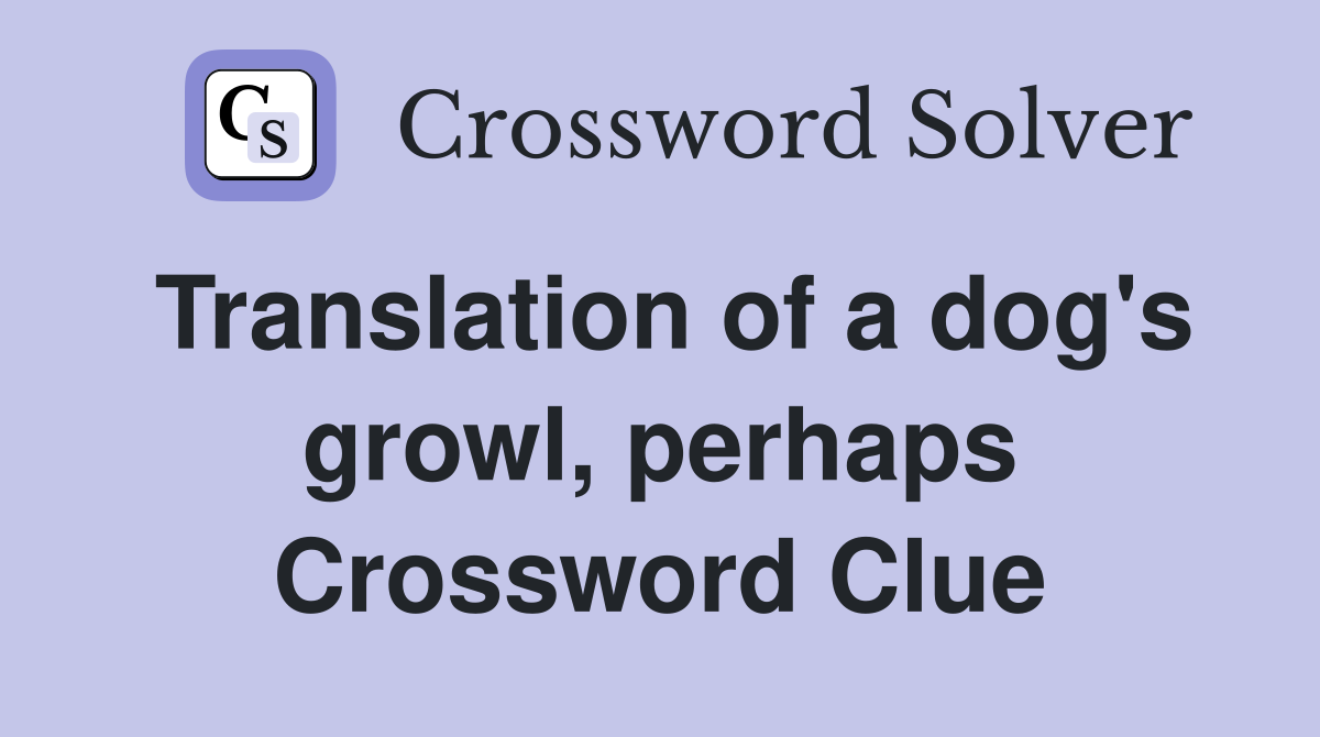 Translation of a dog's growl, perhaps Crossword Clue