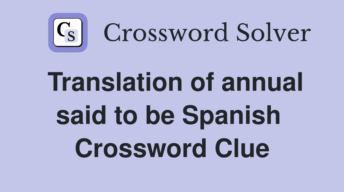 Translation of annual said to be Spanish  Crossword Clue
