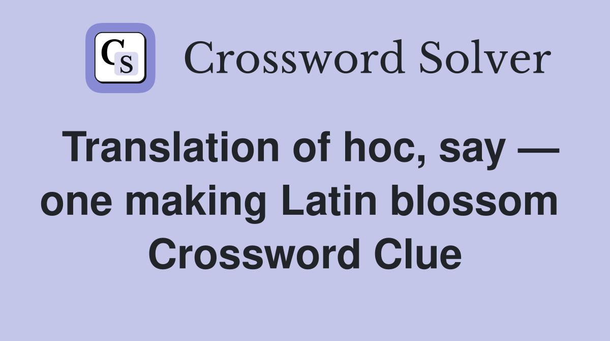Translation of hoc, say — one making Latin blossom  Crossword Clue