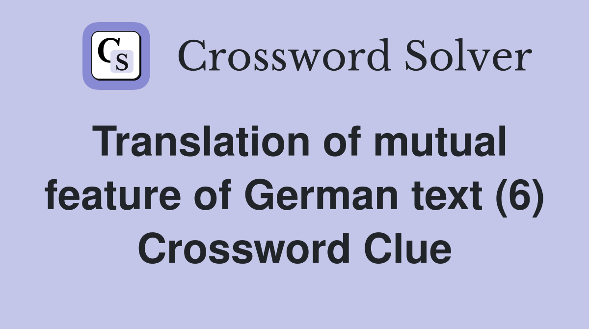 Translation of mutual feature of German text (6) Crossword Clue
