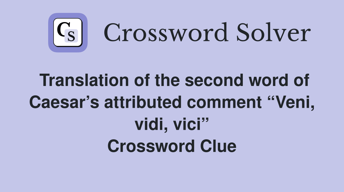 Translation of the second word of Caesar’s attributed comment “Veni, vidi, vici” Crossword Clue