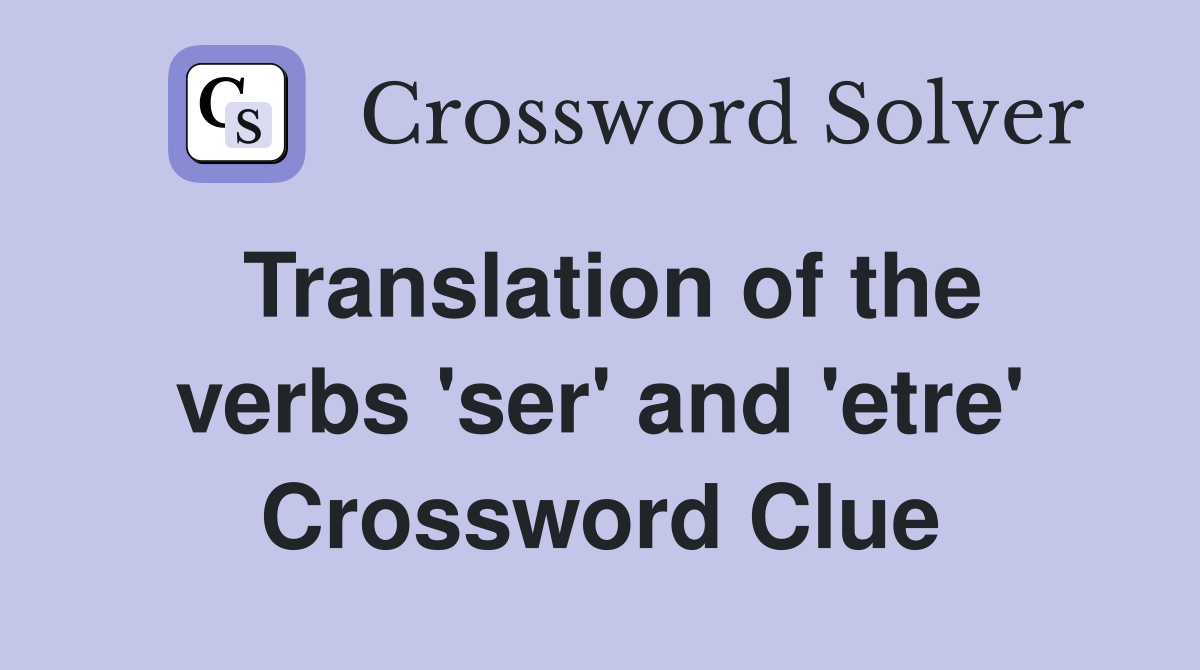 Translation of the verbs 'ser' and 'etre' Crossword Clue