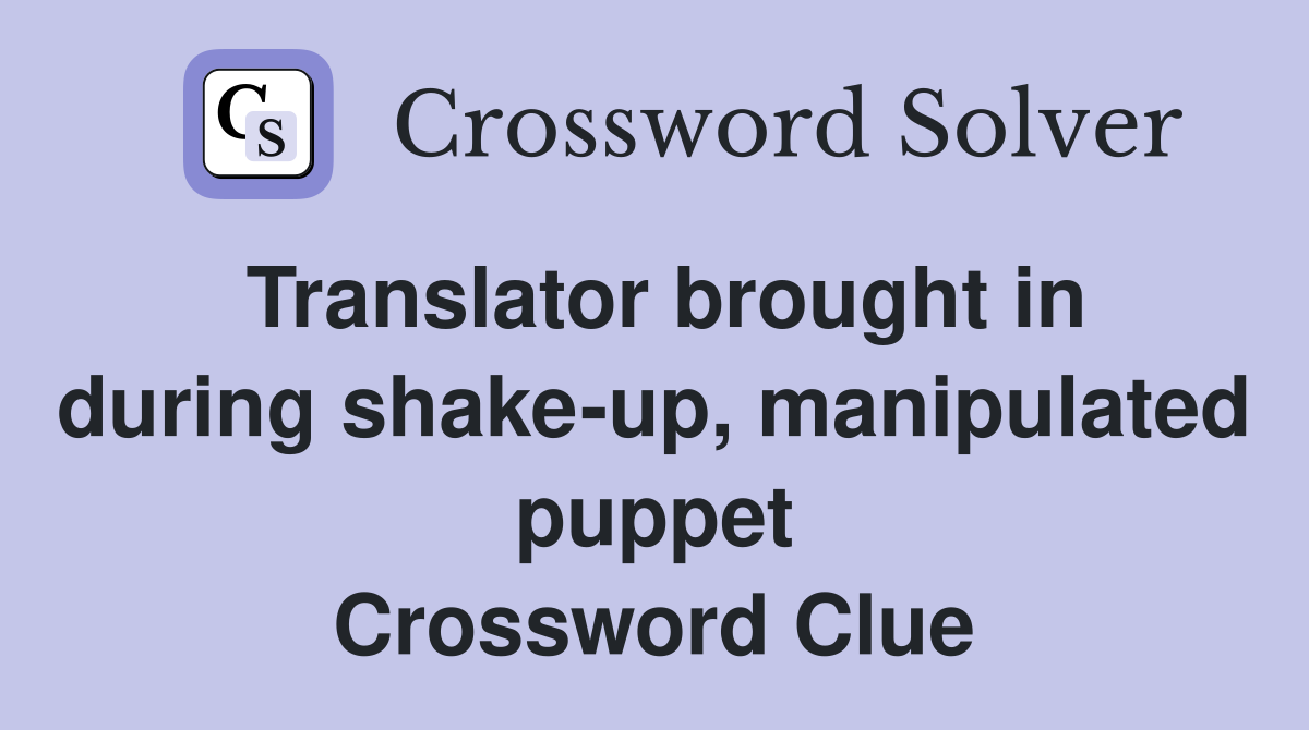 Translator brought in during shake-up, manipulated puppet Crossword Clue