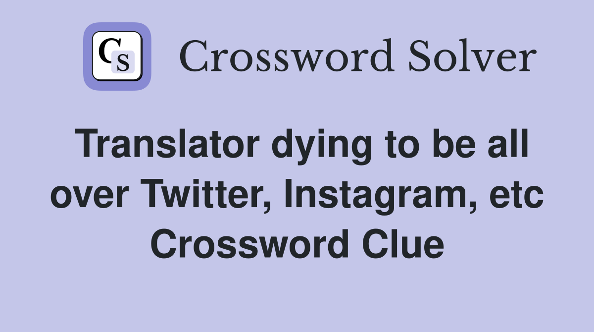 Translator dying to be all over Twitter, Instagram, etc Crossword Clue