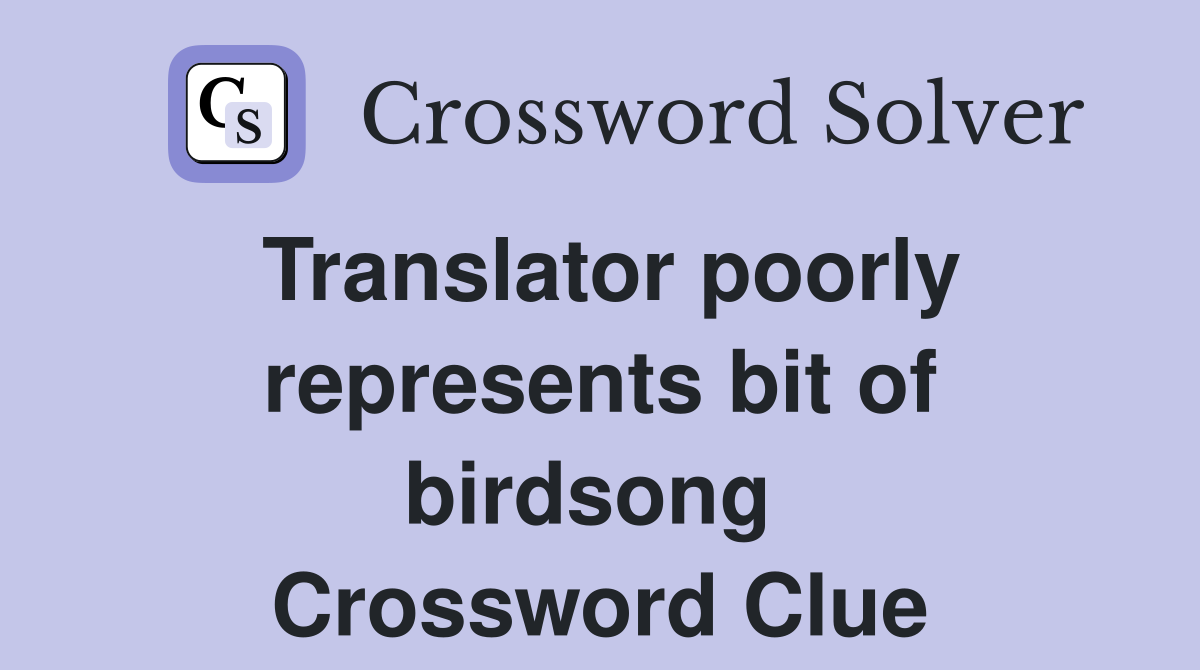 Translator poorly represents bit of birdsong  Crossword Clue