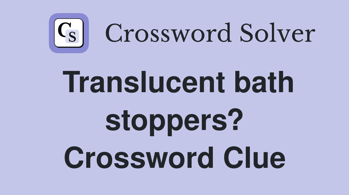 Translucent bath stoppers? Crossword Clue
