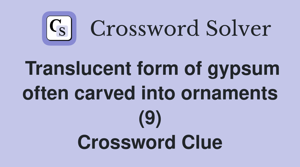 Translucent form of gypsum often carved into ornaments (9) Crossword Clue