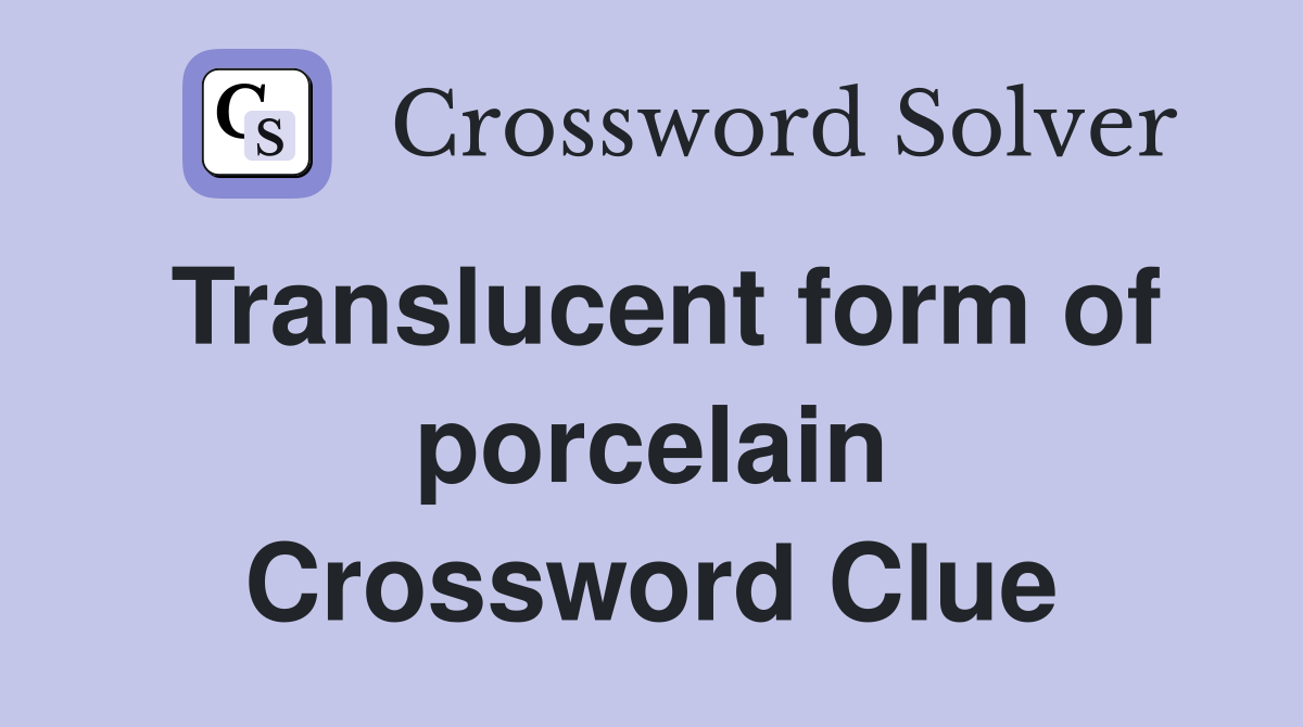 Translucent form of porcelain Crossword Clue