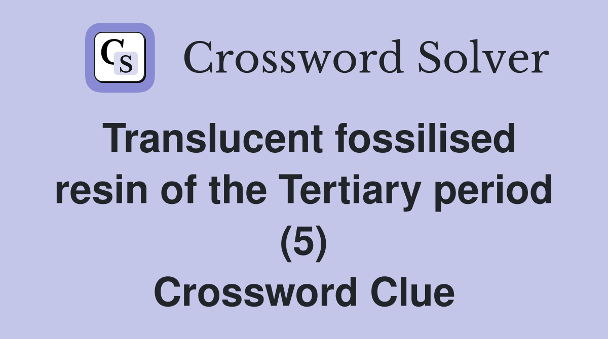 Translucent fossilised resin of the Tertiary period (5) Crossword Clue