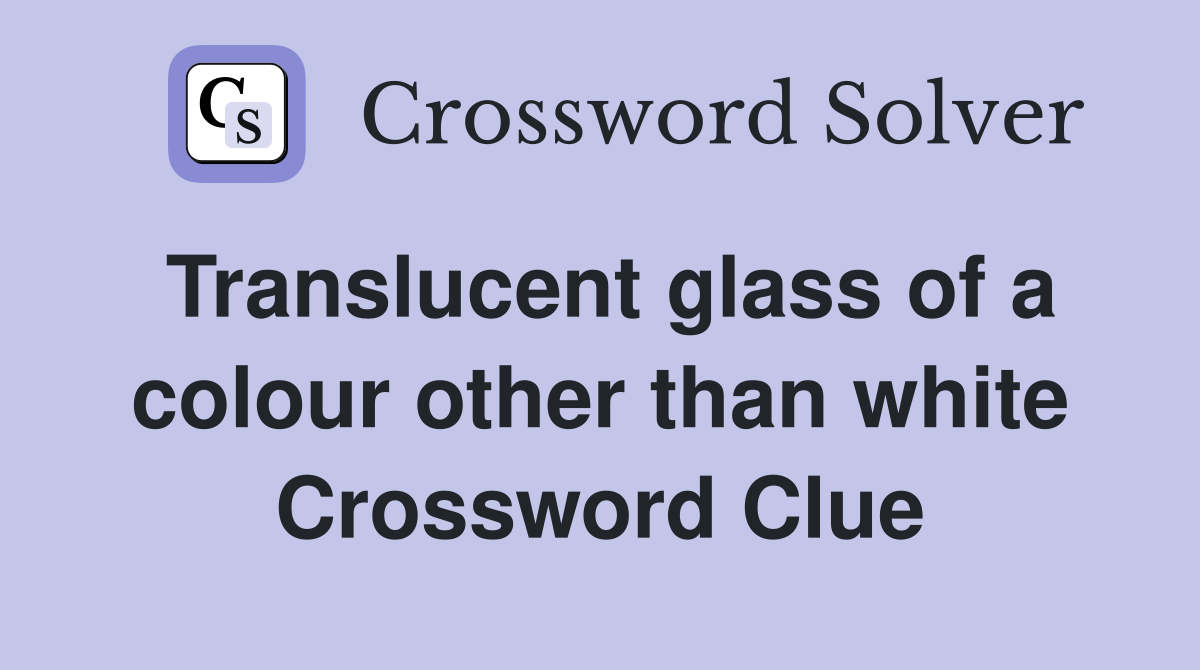 Translucent glass of a colour other than white Crossword Clue