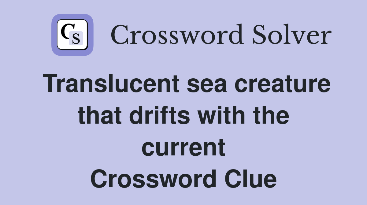 Translucent sea creature that drifts with the current Crossword Clue