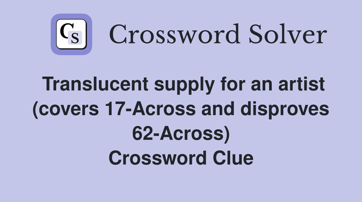 Translucent supply for an artist (covers 17-Across and disproves 62-Across) Crossword Clue