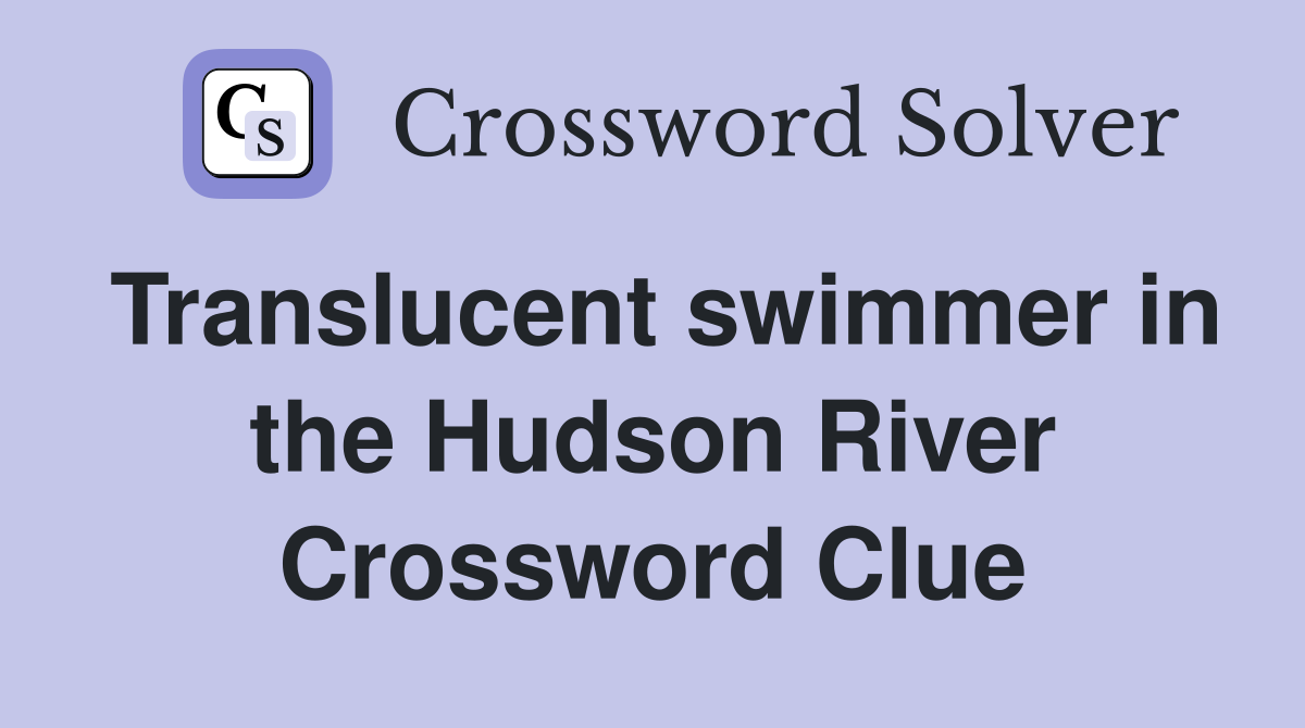 Translucent swimmer in the Hudson River Crossword Clue