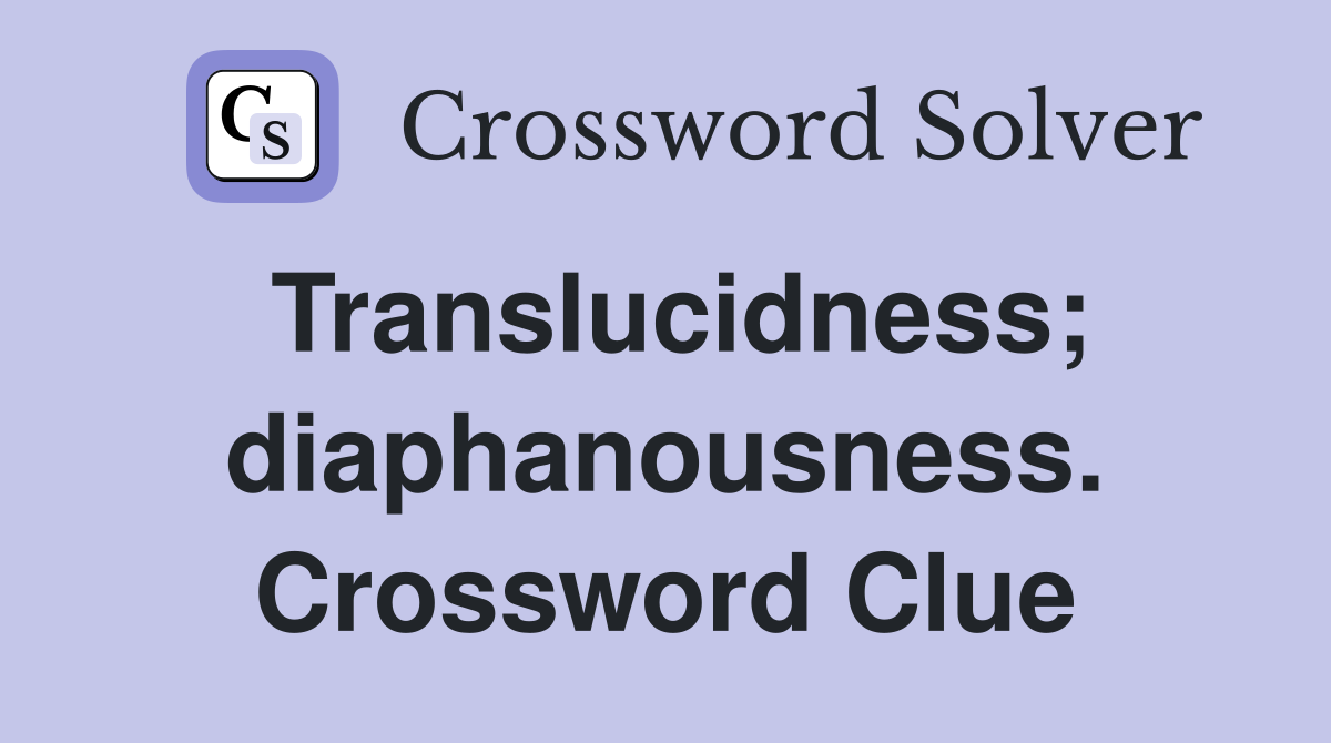 Translucidness; diaphanousness. Crossword Clue