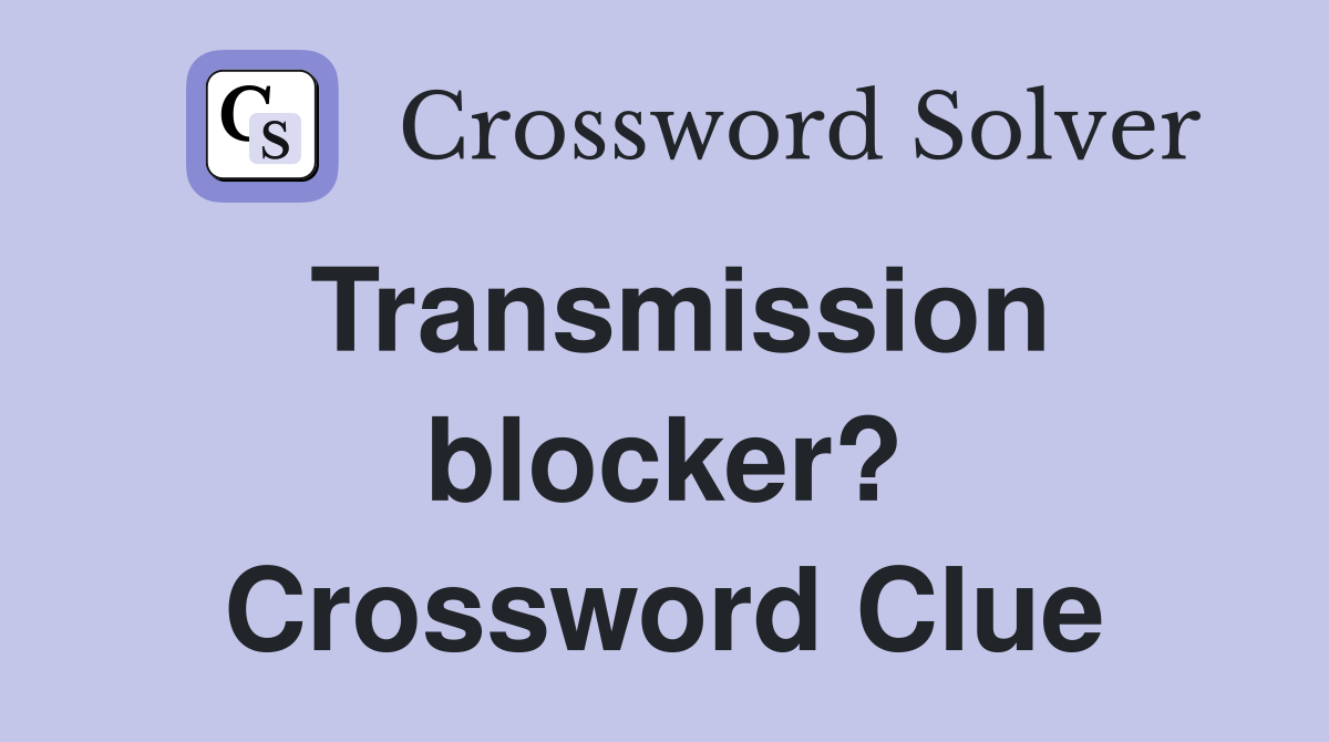 Transmission blocker? Crossword Clue