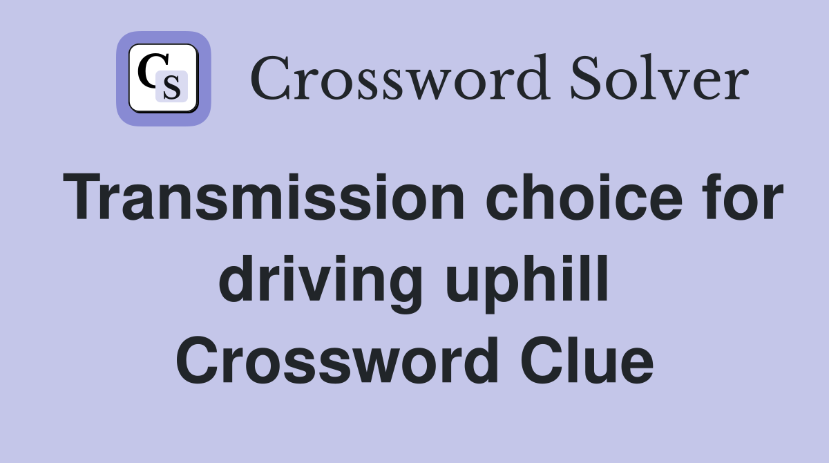 Transmission choice for driving uphill Crossword Clue