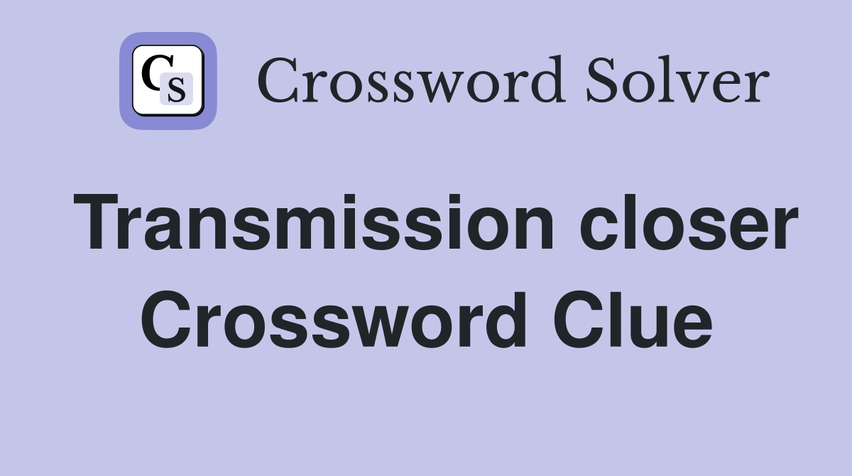 Transmission closer Crossword Clue