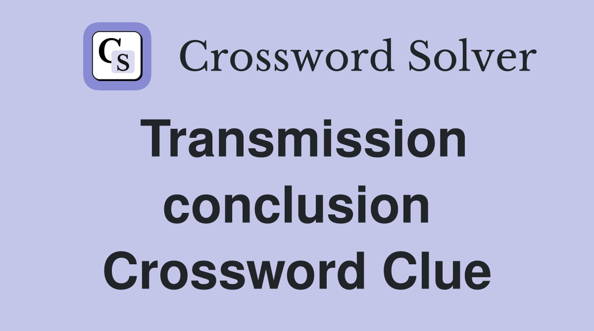 Transmission conclusion Crossword Clue