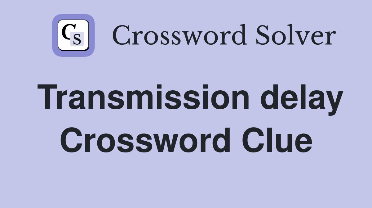 Transmission delay Crossword Clue