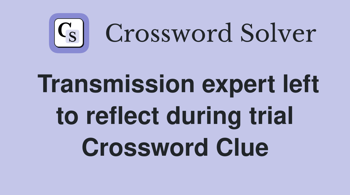 Transmission expert left to reflect during trial Crossword Clue