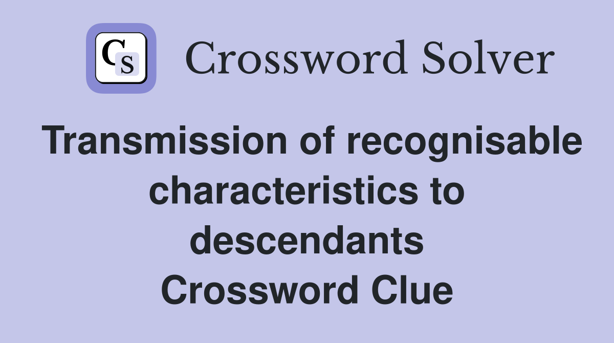 Transmission of recognisable characteristics to descendants Crossword Clue