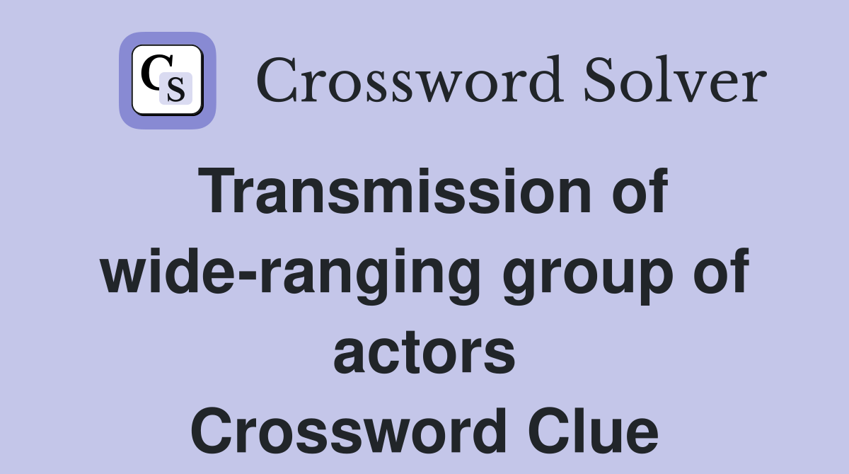Transmission of wide-ranging group of actors Crossword Clue