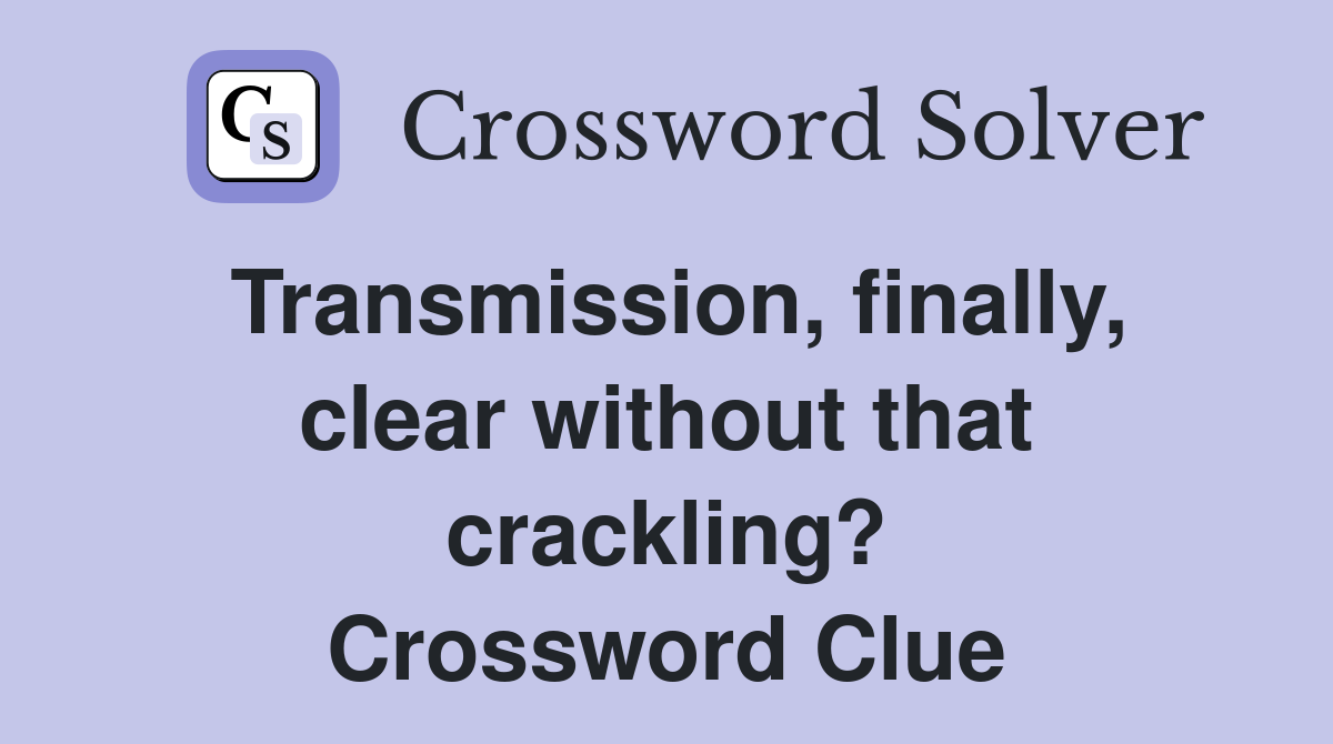 Transmission, finally, clear without that crackling? Crossword Clue