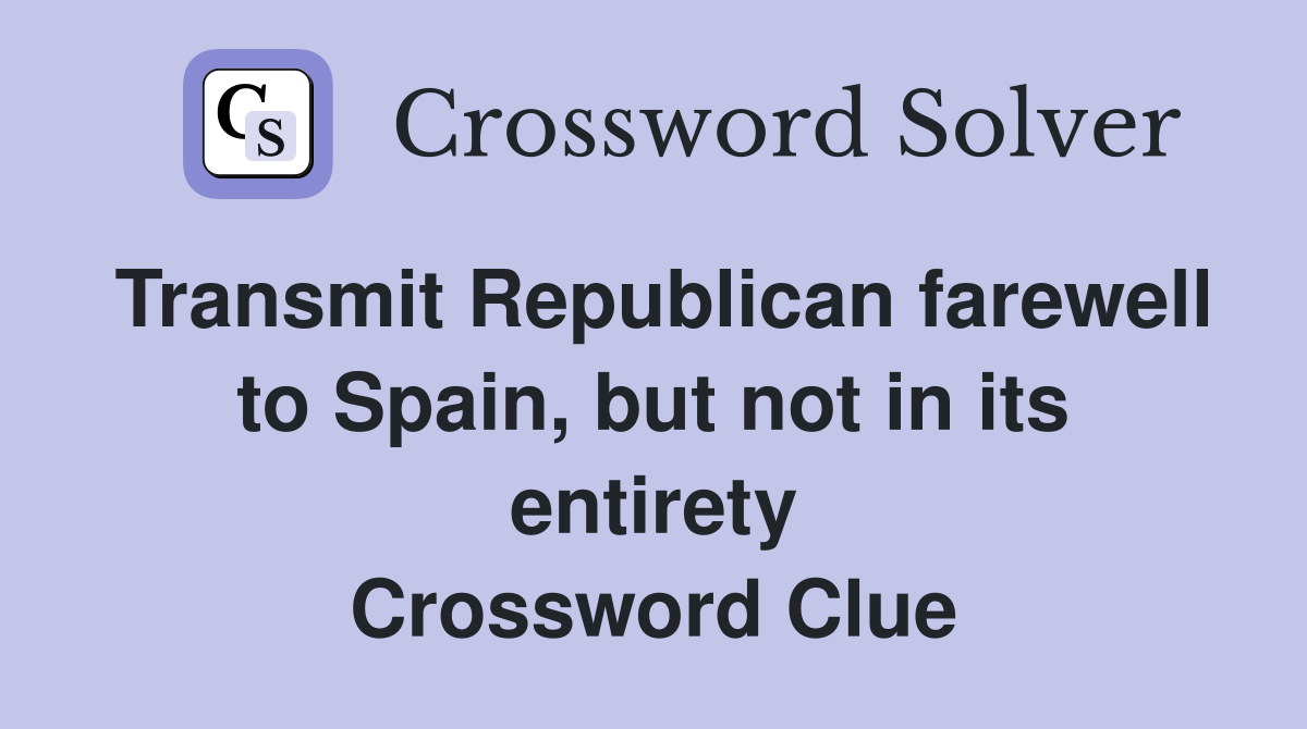 Transmit Republican farewell to Spain, but not in its entirety Crossword Clue