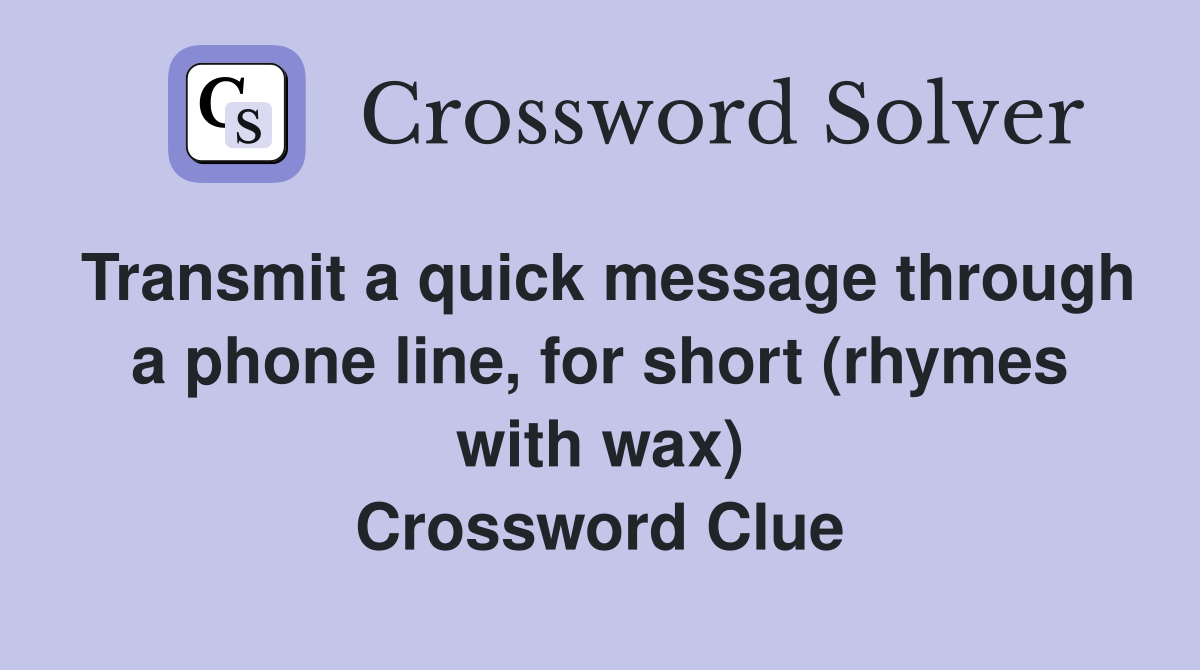 Transmit a quick message through a phone line, for short (rhymes with wax) Crossword Clue