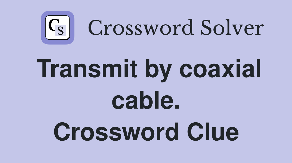 Transmit by coaxial cable. Crossword Clue