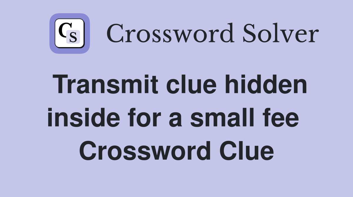 Transmit clue hidden inside for a small fee  Crossword Clue