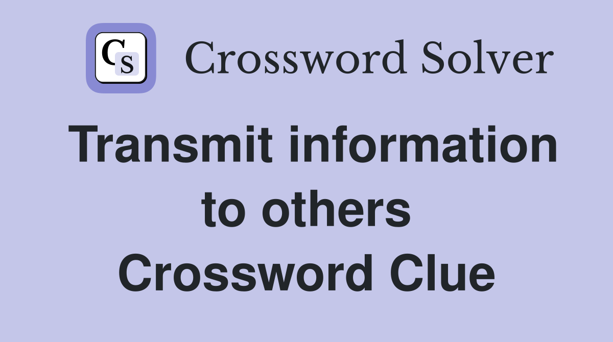 Transmit information to others Crossword Clue