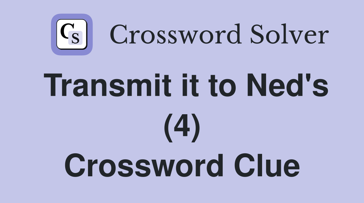 Transmit it to Ned's (4) Crossword Clue