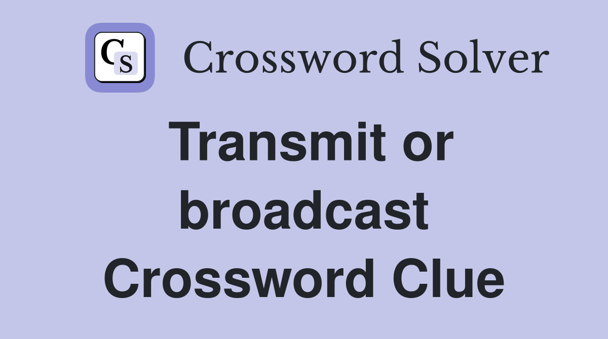 Transmit or broadcast Crossword Clue