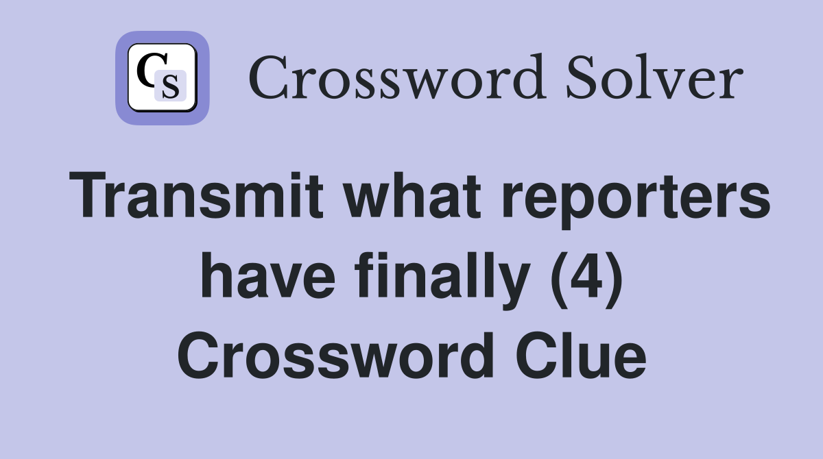 Transmit what reporters have finally (4) Crossword Clue