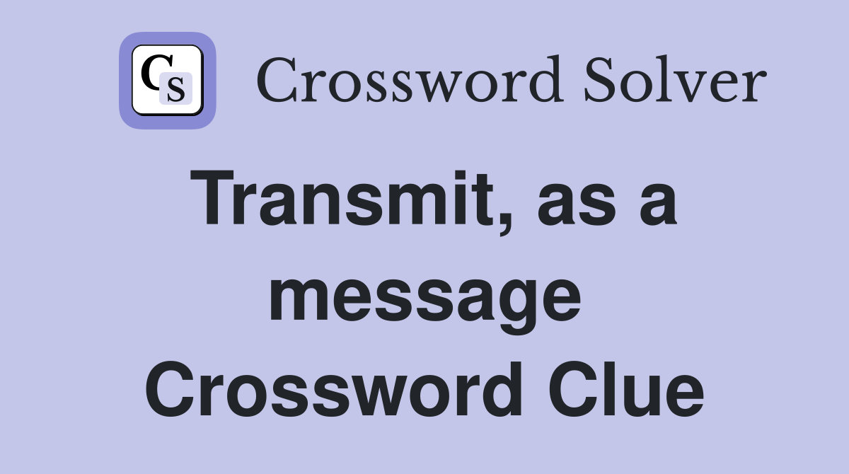 Transmit, as a message Crossword Clue